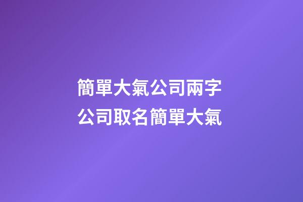 簡單大氣公司兩字 公司取名簡單大氣-第1張-公司起名-玄機派